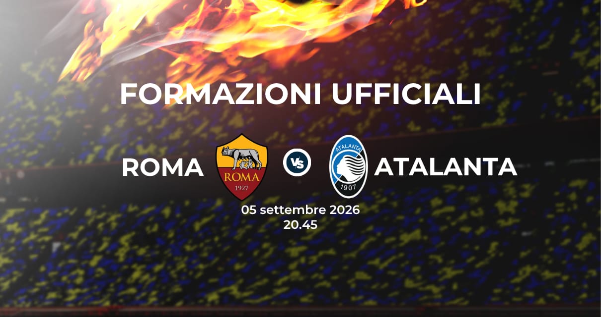 Roma Atalanta: le formazioni ufficiali 